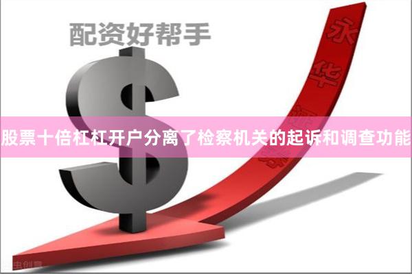 股票十倍杠杠开户分离了检察机关的起诉和调查功能