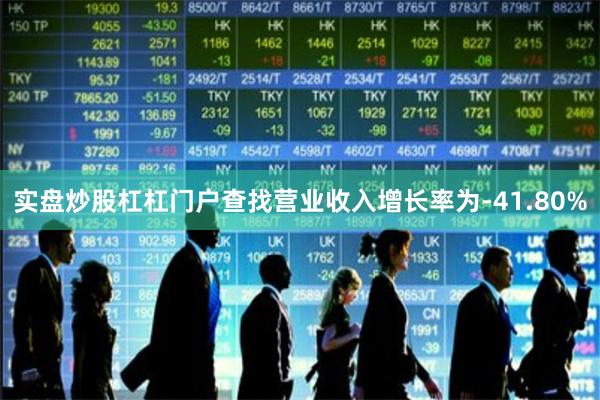 实盘炒股杠杠门户查找营业收入增长率为-41.80%