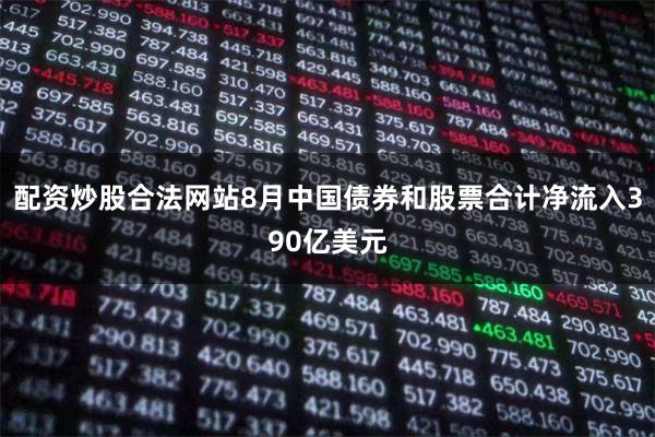 配资炒股合法网站8月中国债券和股票合计净流入390亿美元