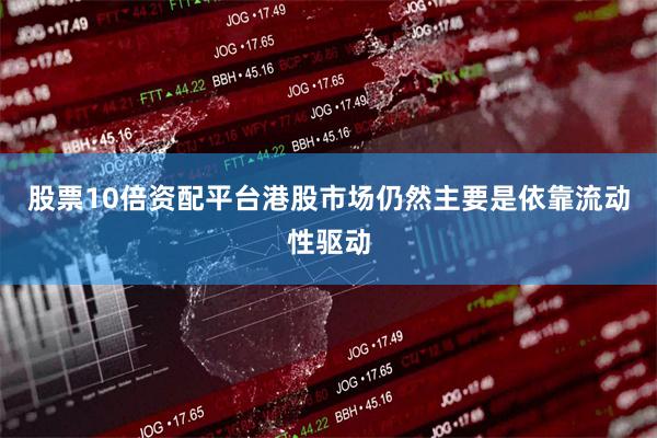 股票10倍资配平台港股市场仍然主要是依靠流动性驱动