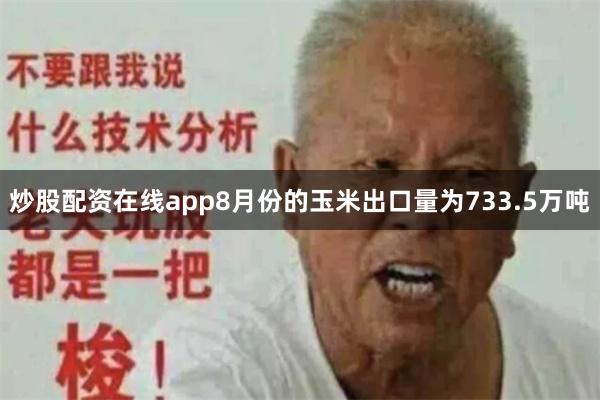 炒股配资在线app 8月份的玉米出口量为733.5万吨