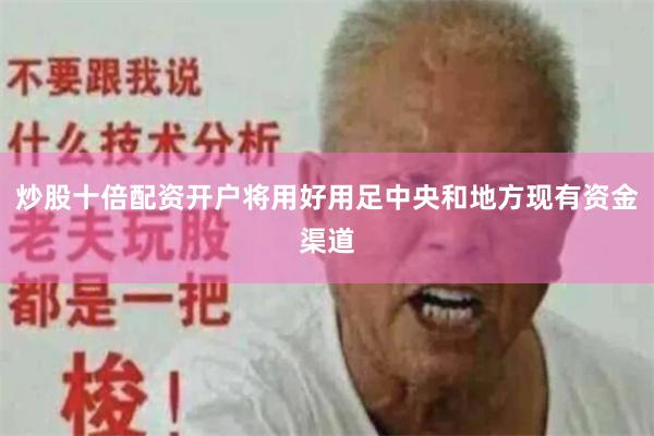 炒股十倍配资开户将用好用足中央和地方现有资金渠道