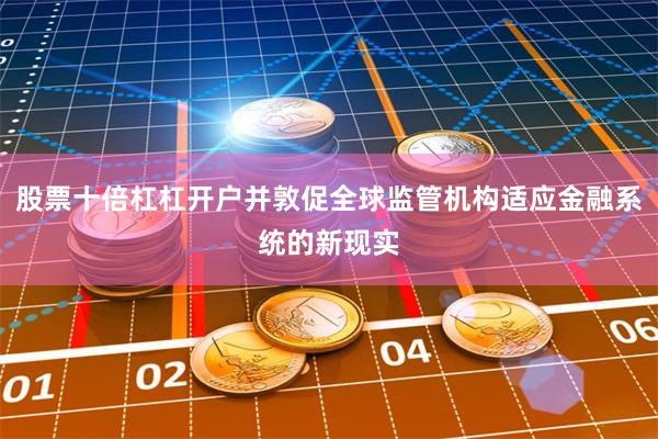 股票十倍杠杠开户并敦促全球监管机构适应金融系统的新现实