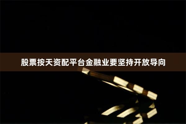 股票按天资配平台金融业要坚持开放导向