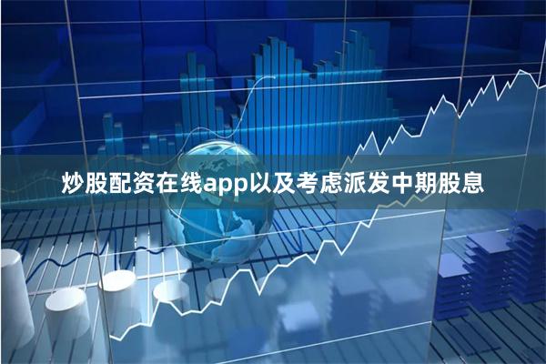 炒股配资在线app以及考虑派发中期股息