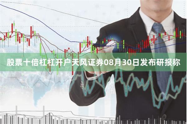 股票十倍杠杠开户天风证券08月30日发布研报称