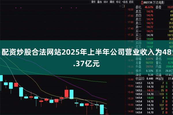 配资炒股合法网站2025年上半年公司营业收入为48.37亿元