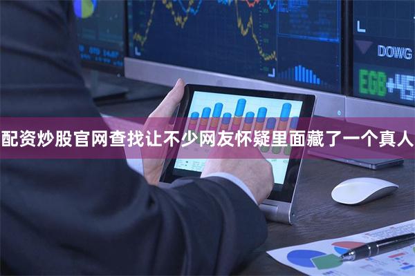 配资炒股官网查找让不少网友怀疑里面藏了一个真人