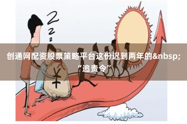 创通网配资股票策略平台这份迟到两年的“追责令”