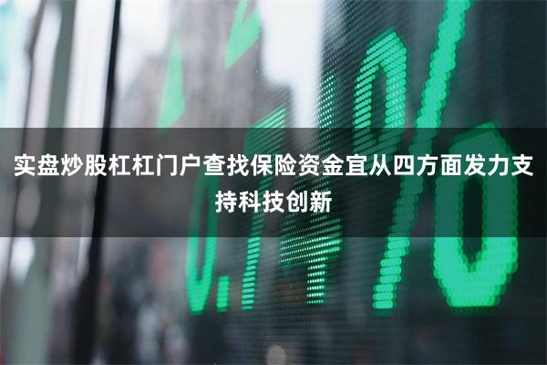 实盘炒股杠杠门户查找保险资金宜从四方面发力支持科技创新